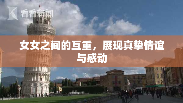 女女之间的互重，展现真挚情谊与感动