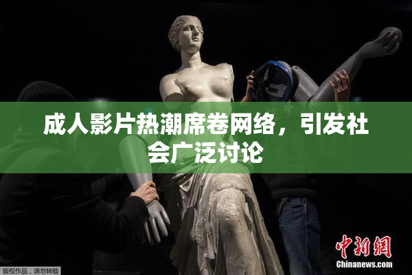 成人影片热潮席卷网络，引发社会广泛讨论