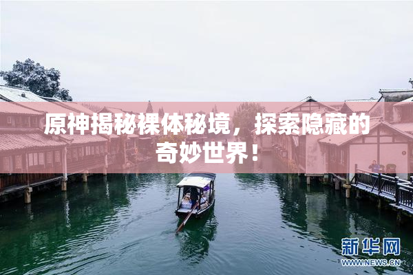 原神揭秘裸体秘境，探索隐藏的奇妙世界！