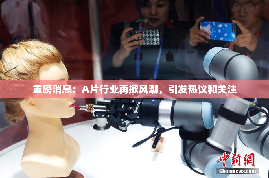 重磅消息：A片行业再掀风潮，引发热议和关注