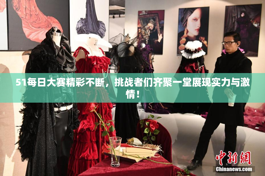 51每日大赛精彩不断，挑战者们齐聚一堂展现实力与激情！