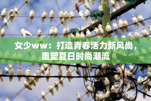 女少ww：打造青春活力新风尚，重塑夏日时尚潮流