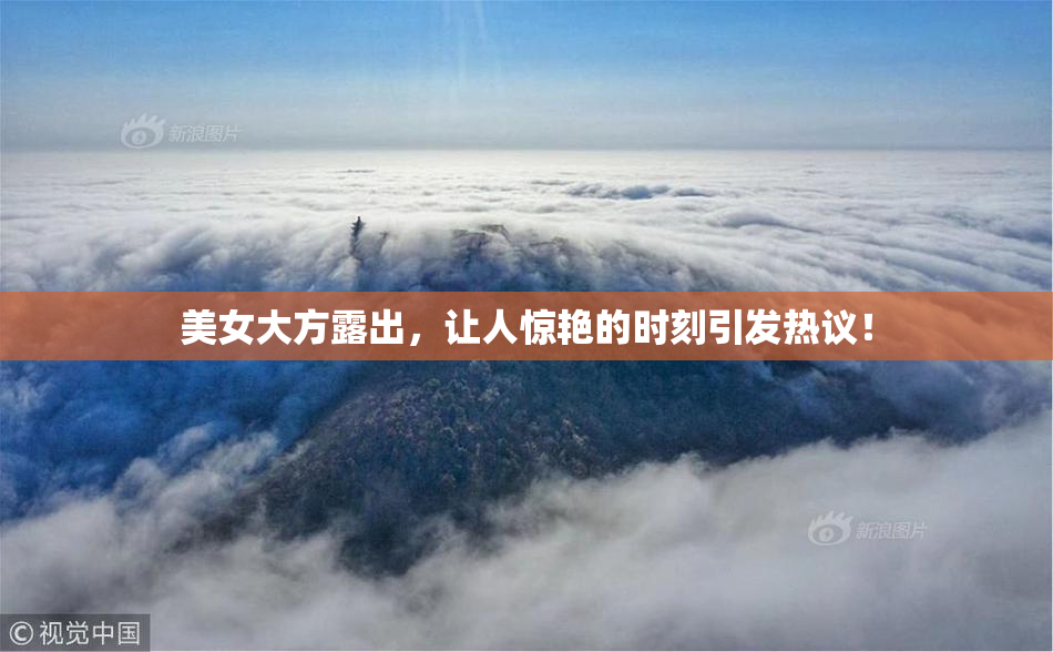 美女大方露出，让人惊艳的时刻引发热议！