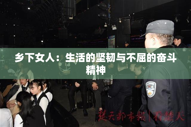 乡下女人：生活的坚韧与不屈的奋斗精神