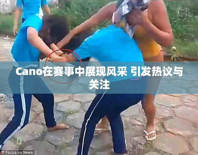 Cano在赛事中展现风采 引发热议与关注