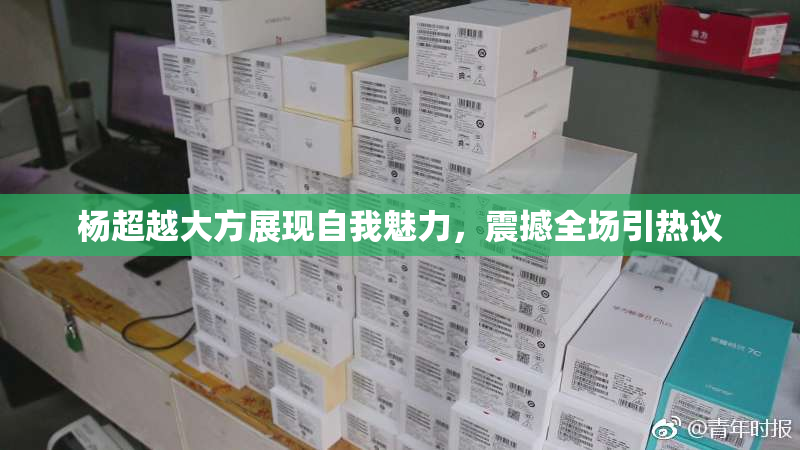 杨超越大方展现自我魅力，震撼全场引热议