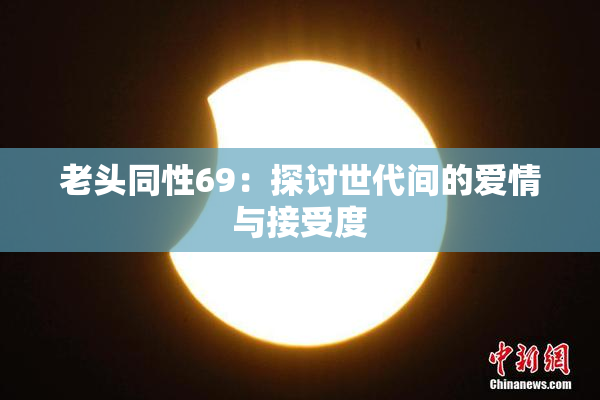 老头同性69：探讨世代间的爱情与接受度
