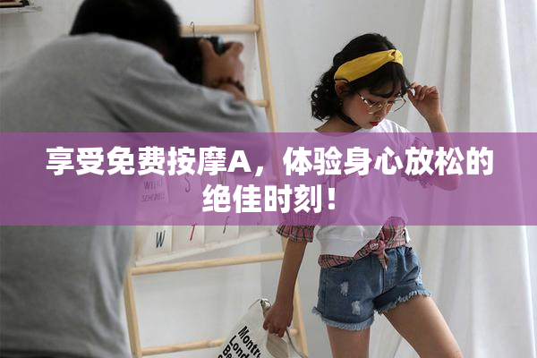 享受免费按摩A，体验身心放松的绝佳时刻！