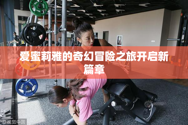 爱蜜莉雅的奇幻冒险之旅开启新篇章