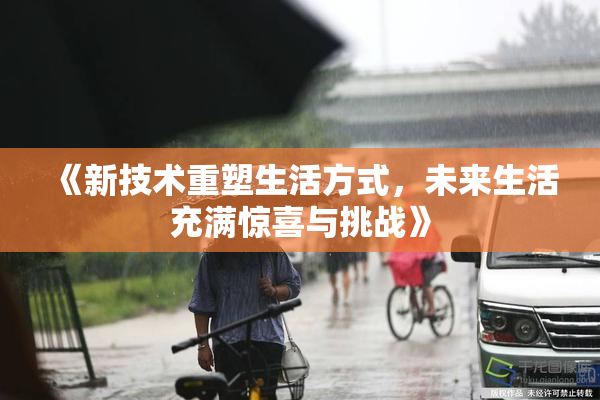 《新技术重塑生活方式，未来生活充满惊喜与挑战》