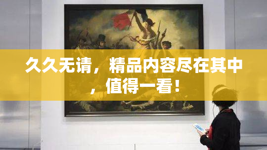 久久无请，精品内容尽在其中，值得一看！