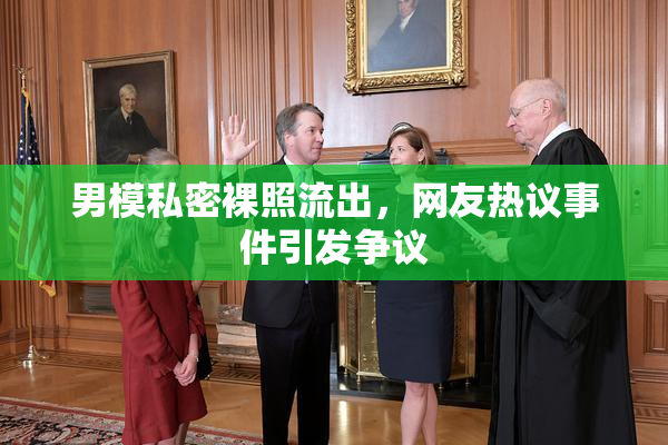 男模私密裸照流出，网友热议事件引发争议