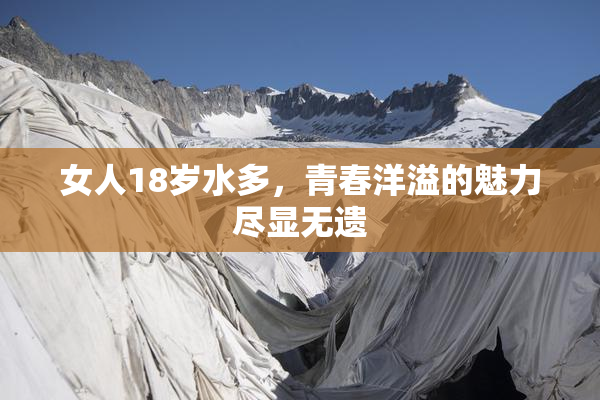 女人18岁水多，青春洋溢的魅力尽显无遗