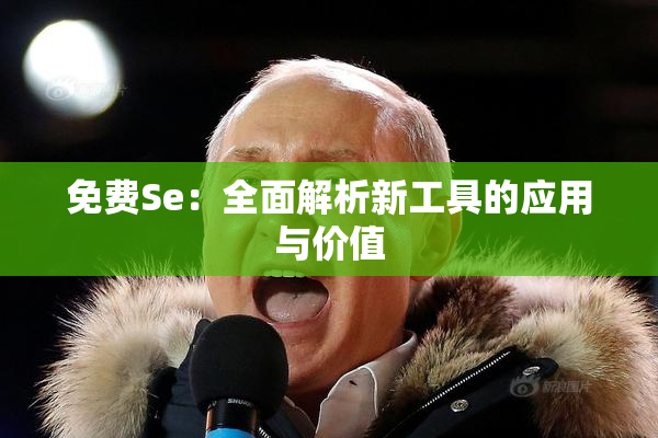 免费Se：全面解析新工具的应用与价值