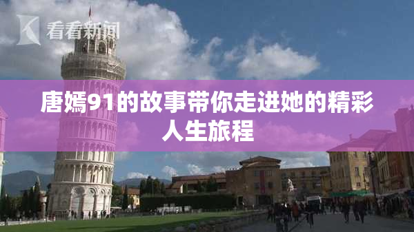 唐嫣91的故事带你走进她的精彩人生旅程