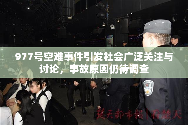 977号空难事件引发社会广泛关注与讨论，事故原因仍待调查