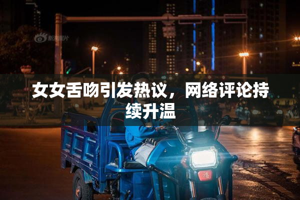 女女舌吻引发热议，网络评论持续升温