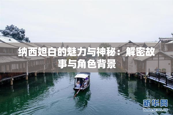 纳西妲白的魅力与神秘：解密故事与角色背景
