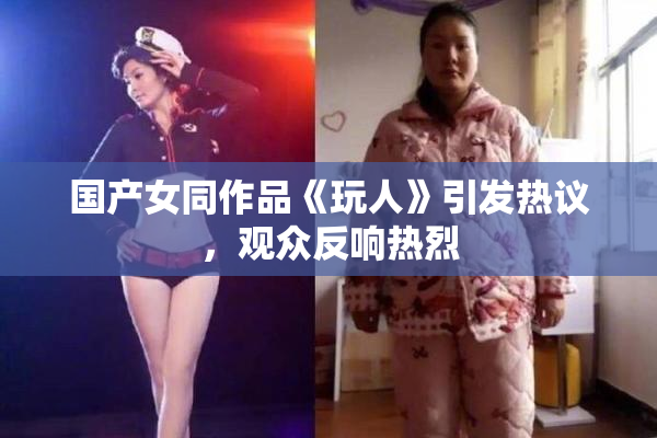 国产女同作品《玩人》引发热议，观众反响热烈