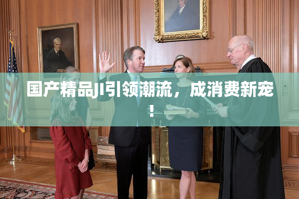 国产精品JI引领潮流，成消费新宠！