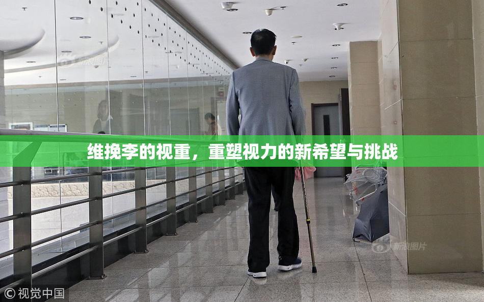 维挽李的视重，重塑视力的新希望与挑战