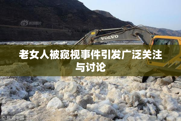 老女人被窥视事件引发广泛关注与讨论