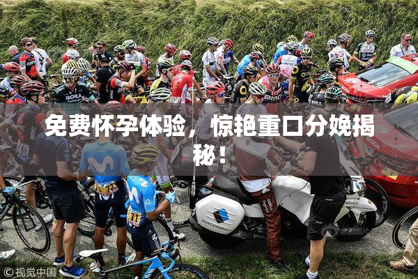免费怀孕体验，惊艳重口分娩揭秘！