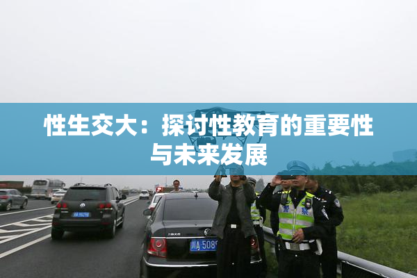 性生交大：探讨性教育的重要性与未来发展