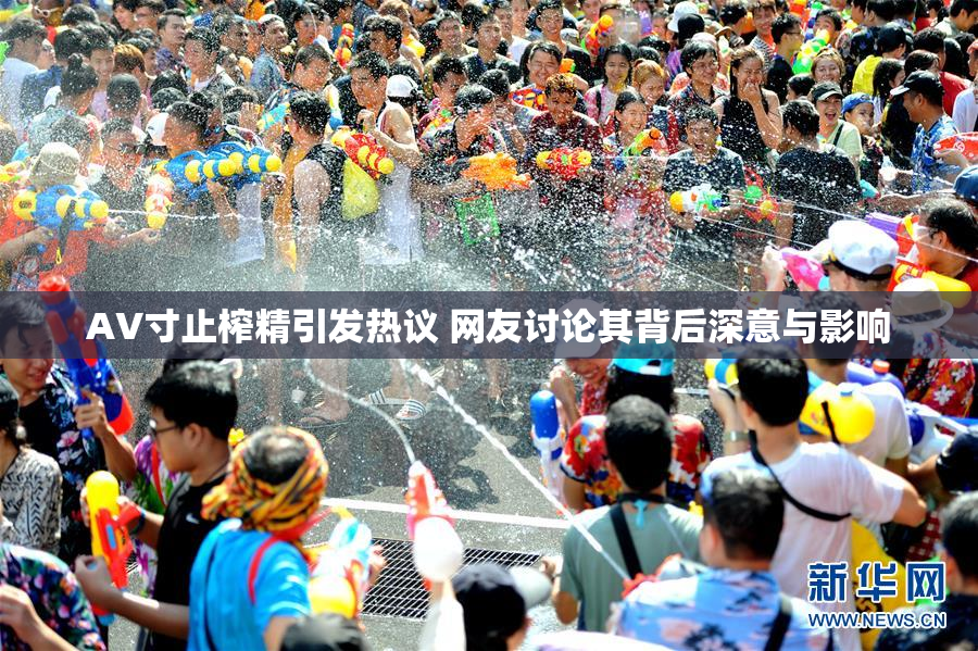 AV寸止榨精引发热议 网友讨论其背后深意与影响