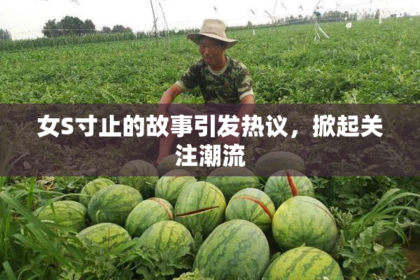女S寸止的故事引发热议，掀起关注潮流