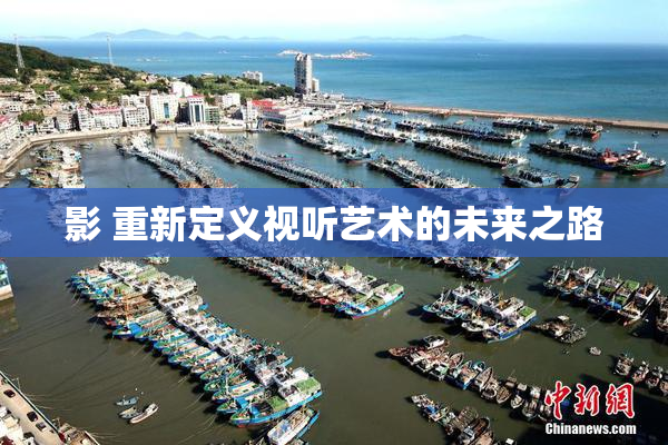 影 重新定义视听艺术的未来之路
