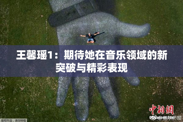 王馨瑶1：期待她在音乐领域的新突破与精彩表现