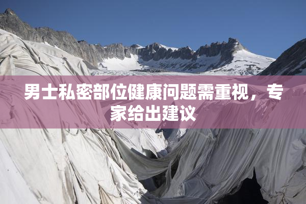 男士私密部位健康问题需重视，专家给出建议