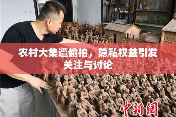 农村大集遭偷拍，隐私权益引发关注与讨论