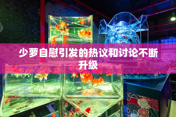 少萝自慰引发的热议和讨论不断升级