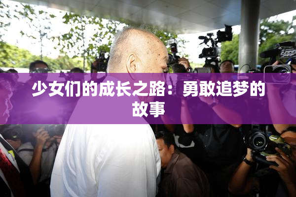 少女们的成长之路：勇敢追梦的故事