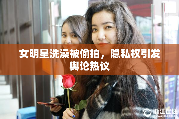 女明星洗澡被偷拍，隐私权引发舆论热议