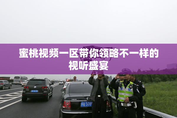 蜜桃视频一区带你领略不一样的视听盛宴