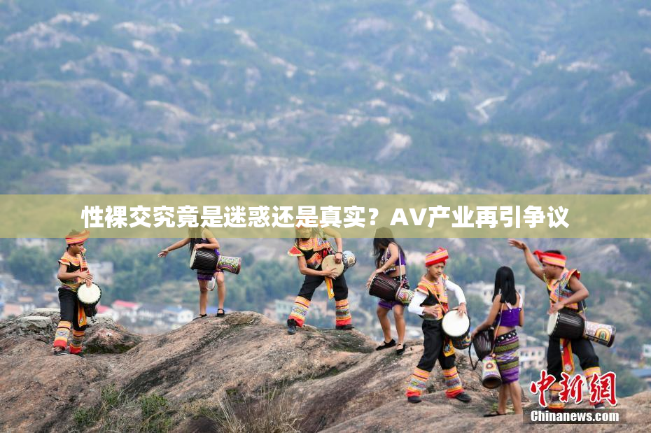 性裸交究竟是迷惑还是真实？AV产业再引争议