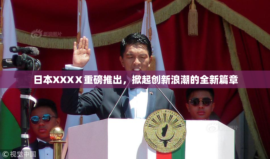 日本XXXⅩ重磅推出，掀起创新浪潮的全新篇章