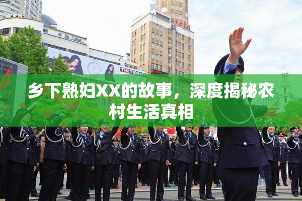 乡下熟妇XX的故事，深度揭秘农村生活真相