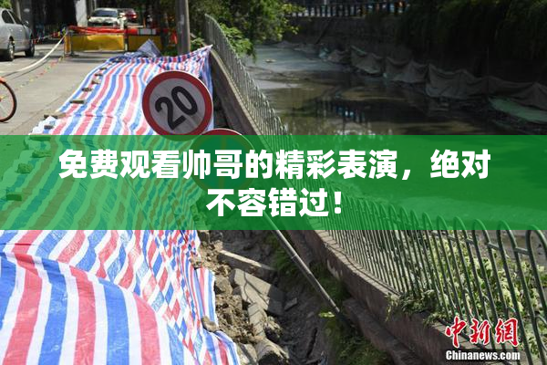 免费观看帅哥的精彩表演，绝对不容错过！