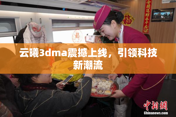 云曦3dma震撼上线，引领科技新潮流