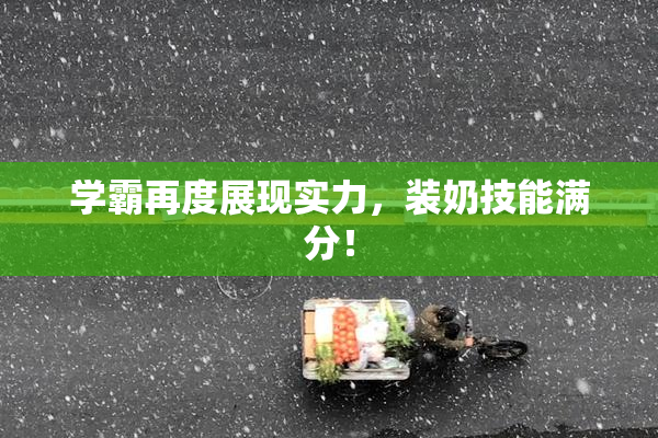 学霸再度展现实力，装奶技能满分！