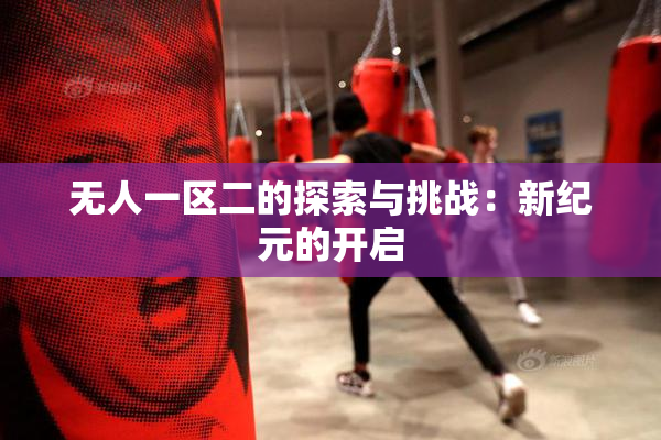 无人一区二的探索与挑战：新纪元的开启