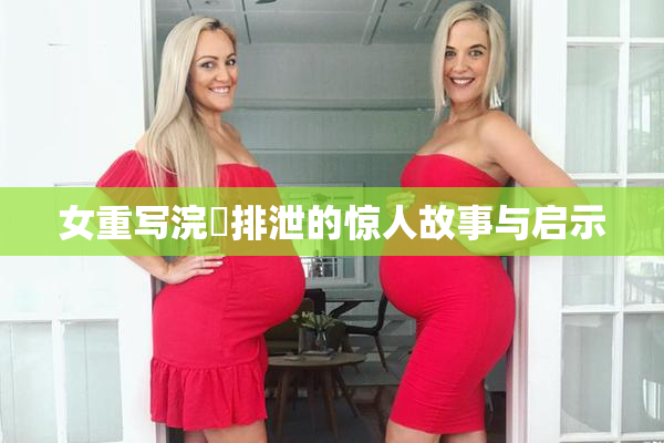 女重写浣腸排泄的惊人故事与启示