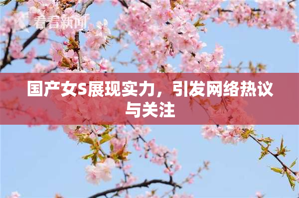 国产女S展现实力，引发网络热议与关注