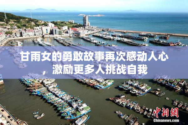甘雨女的勇敢故事再次感动人心，激励更多人挑战自我