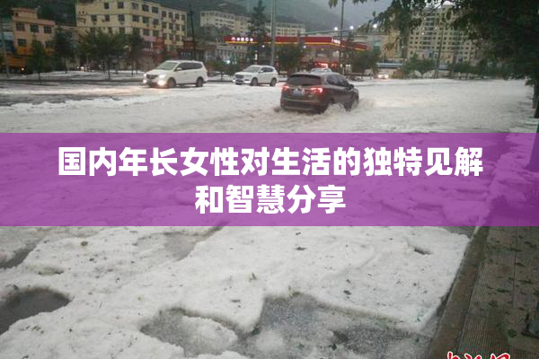 国内年长女性对生活的独特见解和智慧分享