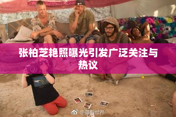 张柏芝艳照曝光引发广泛关注与热议